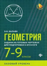 Геометрия. 7-9 классы. Задачи на готовых чертежах для подготовки к ОГЭ и ЕГЭ. Базовый уровень. Балаян Э.Н. - купить книгу с доставкой | Майшоп