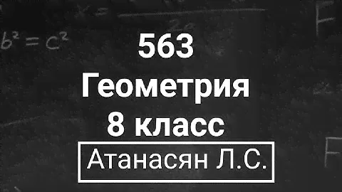 Геометрия | 8 класс | Атанасян Л.С. | Номер 563 | Подробный разбор