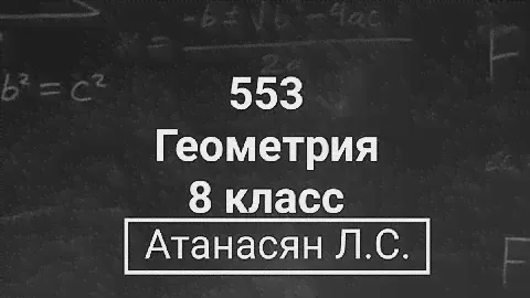 ГДЗ по геометрии | Номер 553 Геометрия 8 класс Атанасян Л.С.| Подробный разбор