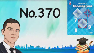 Задача 370 Атанасян Геометрия 7 9 2023
