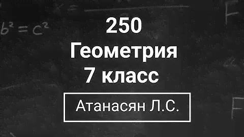Геометрия | 7 класс| Номер 250  | Атанасян Л.С. | Подробный разбор