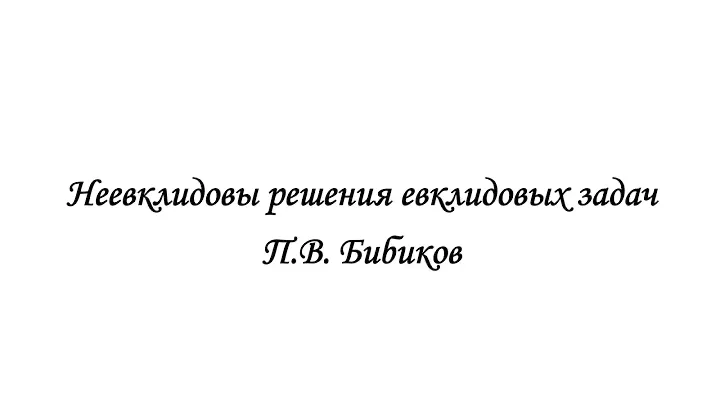 #1lec. П.В. Бибиков, Неевклидовы решения евклидовых задач