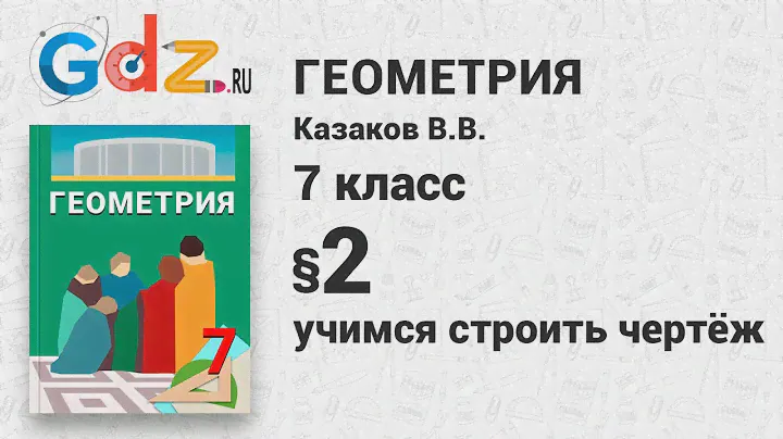 Учимся строить чертеж § 2 - Геометрия 7 класс Казаков