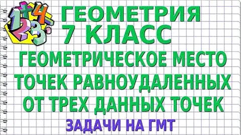ГЕОМЕТРИЧЕСКОЕ МЕСТО ТОЧЕК РАВНОУДАЛЕННЫХ ОТ ТРЕХ ДАННЫХ ТОЧЕК. Задачи. Метод ГМТ. ГЕОМЕТРИЯ 7 класс