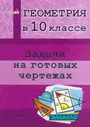 Геометрия. 10 класс. Задачи на готовых чертежах. Практикум для учащихся