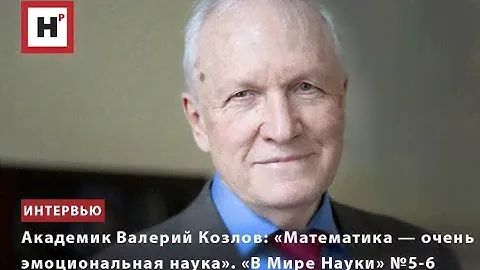 АКАДЕМИК ВАЛЕРИЙ КОЗЛОВ: "МАТЕМАТИКА — ОЧЕНЬ ЭМОЦИОНАЛЬНАЯ НАУКА". "В МИРЕ НАУКИ" №5-6