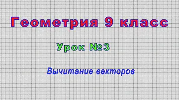 Геометрия 9 класс (Урок№3 - Вычитание векторов)