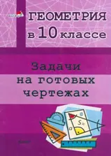 Геометрия. 10 класс. Задачи на готовых чертежах. Практикум для учащихся