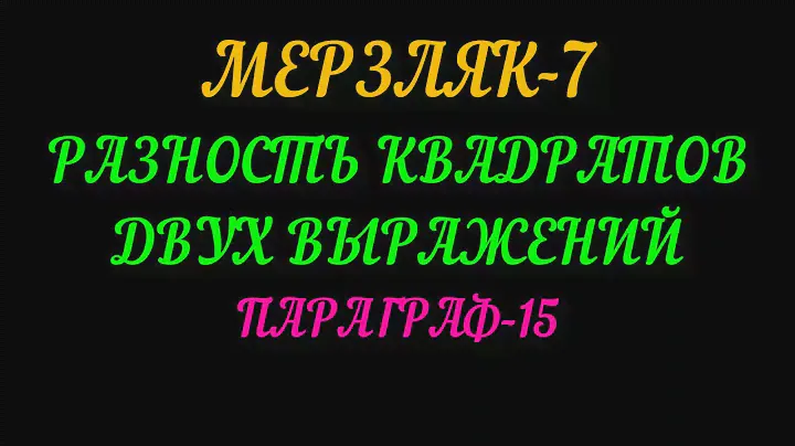 МЕРЗЛЯК-7 РАЗНОСТЬ КВАДРАТОВ ДВУХ ВЫРАЖЕНИЙ ПАРАГРАФ-15